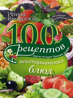 cover image of 100 рецептов вегетарианских блюд. Вкусно, полезно, душевно, целебно